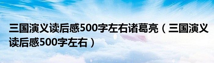 三国演义读后感500字左右诸葛亮（三国演义读后感500字左右）