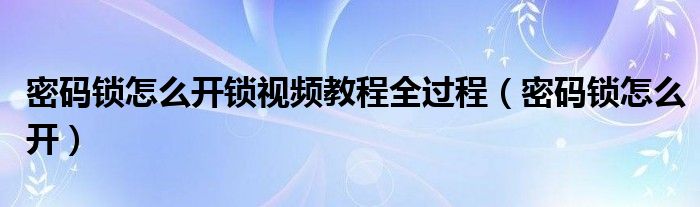 密码锁怎么开锁视频教程全过程（密码锁怎么开）