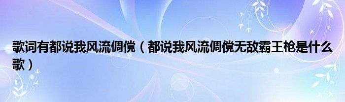 歌词有都说我风流倜傥（都说我风流倜傥无敌霸王枪是什么歌）