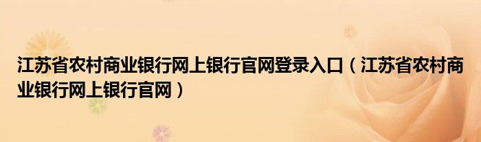 江苏省农村商业银行网上银行官网登录入口（江苏省农村商业银行网上银行官网）