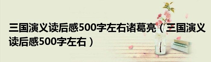 三国演义读后感500字左右诸葛亮（三国演义读后感500字左右）