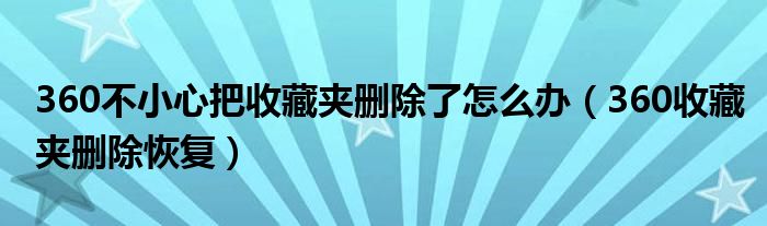 360不小心把收藏夹删除了怎么办（360收藏夹删除恢复）