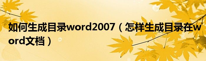 如何生成目录word2007（怎样生成目录在word文档）