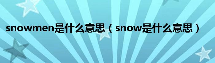 snowmen是什么意思（snow是什么意思）