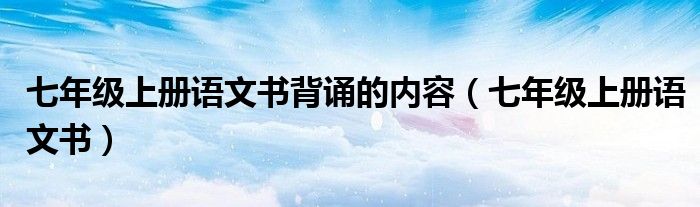 七年级上册语文书背诵的内容（七年级上册语文书）