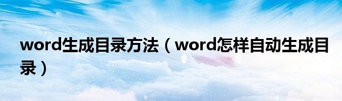 word生成目录方法（word怎样自动生成目录）