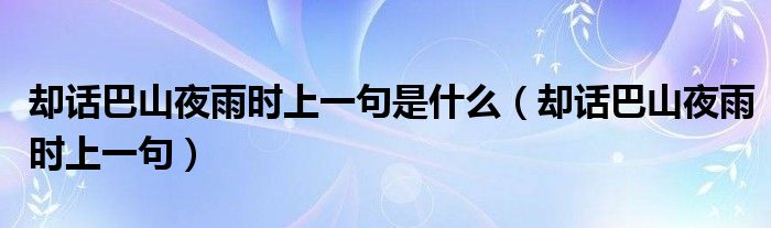 却话巴山夜雨时上一句是什么（却话巴山夜雨时上一句）