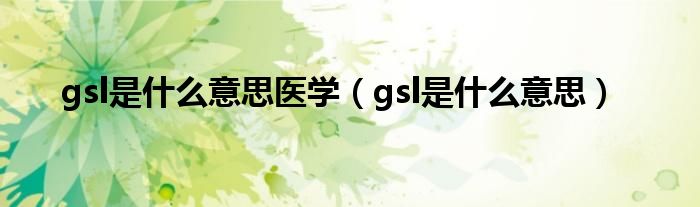 gsl是什么意思医学（gsl是什么意思）