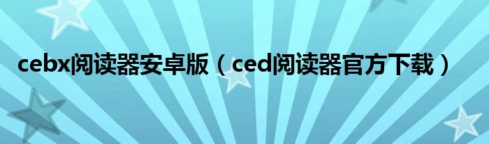 cebx阅读器安卓版（ced阅读器官方下载）