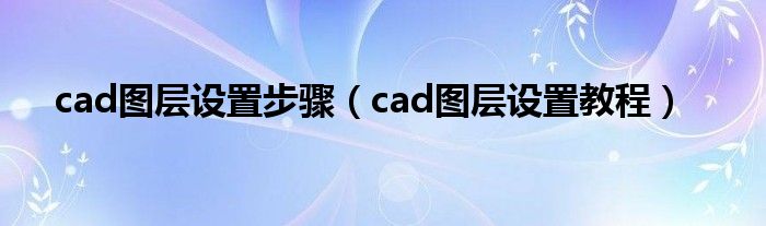 cad图层设置步骤（cad图层设置教程）