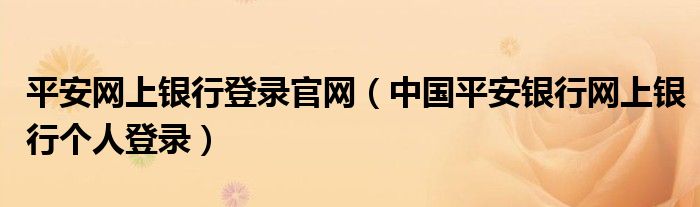 平安网上银行登录官网（中国平安银行网上银行个人登录）