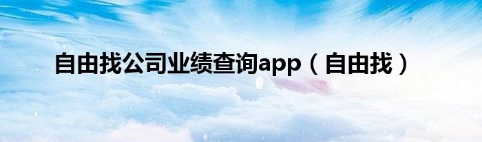 自由找公司业绩查询app（自由找）