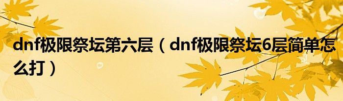 dnf极限祭坛第六层（dnf极限祭坛6层简单怎么打）