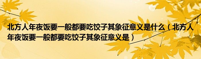 北方人年夜饭要一般都要吃饺子其象征意义是什么（北方人年夜饭要一般都要吃饺子其象征意义是）