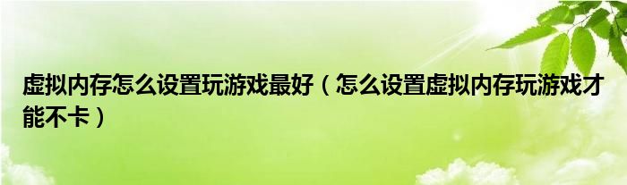 虚拟内存怎么设置玩游戏最好（怎么设置虚拟内存玩游戏才能不卡）