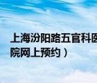 上海汾阳路五官科医院网上预约眼科（上海汾阳路五官科医院网上预约）