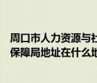 周口市人力资源与社会保障局电话（周口市人力资源和社会保障局地址在什么地方）