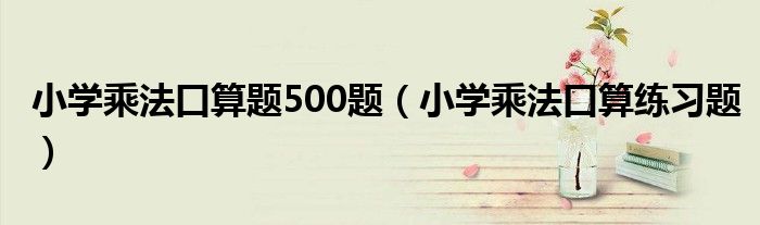 小学乘法口算题500题（小学乘法口算练习题）