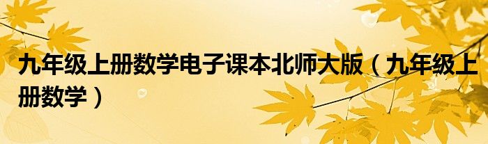 九年级上册数学电子课本北师大版（九年级上册数学）