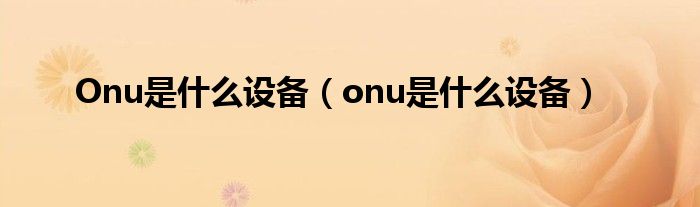 Onu是什么设备（onu是什么设备）