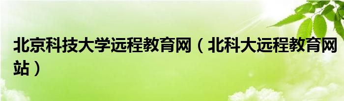 北京科技大学远程教育网（北科大远程教育网站）