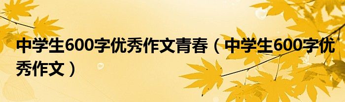 中学生600字优秀作文青春（中学生600字优秀作文）