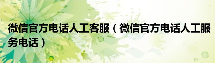 微信官方电话人工客服（微信官方电话人工服务电话）