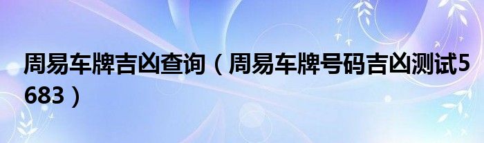 周易车牌吉凶查询（周易车牌号码吉凶测试5683）