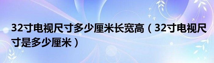 32寸电视尺寸多少厘米长宽高（32寸电视尺寸是多少厘米）