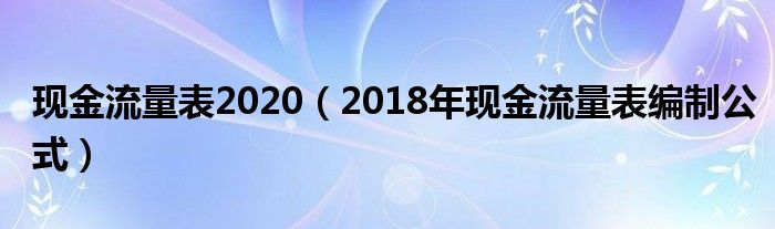 现金流量表2020（2018年现金流量表编制公式）