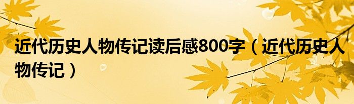 近代历史人物传记读后感800字（近代历史人物传记）