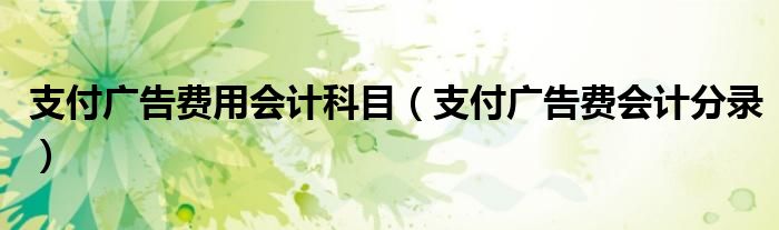 支付广告费用会计科目（支付广告费会计分录）