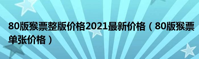 80版猴票整版价格2021最新价格（80版猴票单张价格）