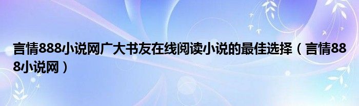 言情888小说网广大书友在线阅读小说的最佳选择（言情888小说网）