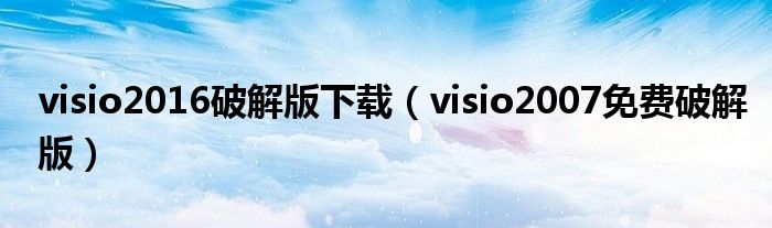 visio2016破解版下载（visio2007免费破解版）