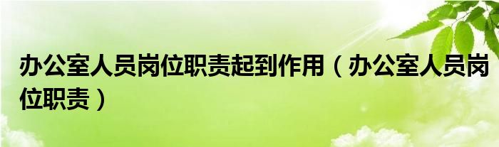 办公室人员岗位职责起到作用（办公室人员岗位职责）