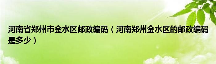 河南省郑州市金水区邮政编码（河南郑州金水区的邮政编码是多少）