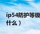 ip54防护等级是什么概念（ip54防护等级是什么）