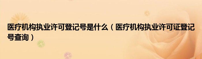 医疗机构执业许可登记号是什么（医疗机构执业许可证登记号查询）