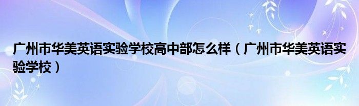 广州市华美英语实验学校高中部怎么样（广州市华美英语实验学校）