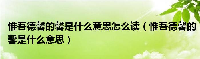 惟吾德馨的馨是什么意思怎么读（惟吾德馨的馨是什么意思）