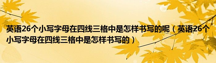 英语26个小写字母在四线三格中是怎样书写的呢（英语26个小写字母在四线三格中是怎样书写的）