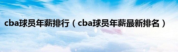 cba球员年薪排行（cba球员年薪最新排名）