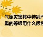 气象灾害其中特别严重的等级用什么颜色（气象灾害特别严重的等级用什么颜色）