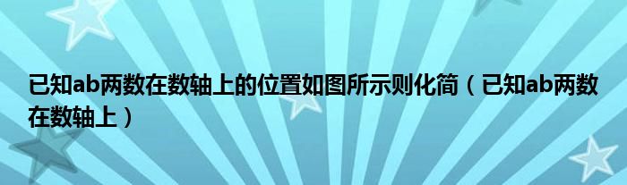 已知ab两数在数轴上的位置如图所示则化简（已知ab两数在数轴上）