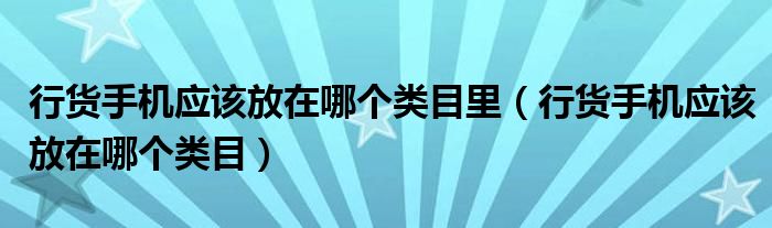 行货手机应该放在哪个类目里（行货手机应该放在哪个类目）