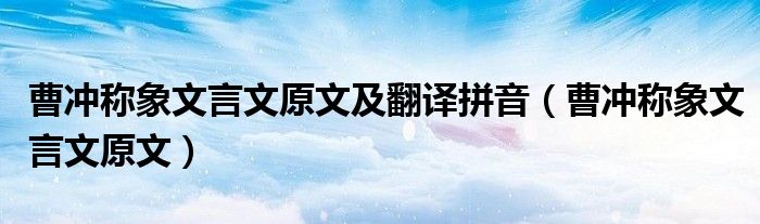 曹冲称象文言文原文及翻译拼音（曹冲称象文言文原文）