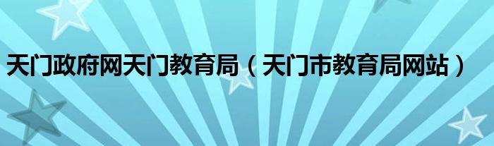 天门政府网天门教育局（天门市教育局网站）