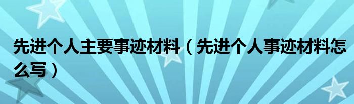 先进个人主要事迹材料（先进个人事迹材料怎么写）