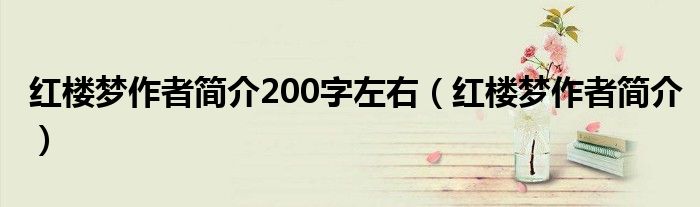 红楼梦作者简介200字左右（红楼梦作者简介）